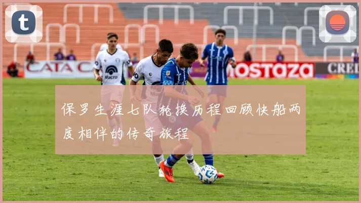 保罗生涯七队轮换历程回顾快船两度相伴的传奇旅程