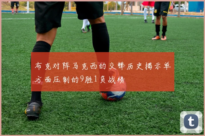 布克对阵马克西的交锋历史揭示单方面压制的9胜1负战绩