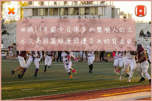 回顾14年前今日保罗加盟湖人的三方交易因篮球原因遭否决的背后故事