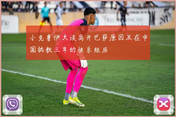 小克鲁伊夫谈离开巴萨原因及在中国执教三年的快乐经历