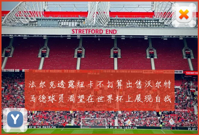 法尔克透露纽卡不打算出售沃尔特马德球员渴望在世界杯上展现自我