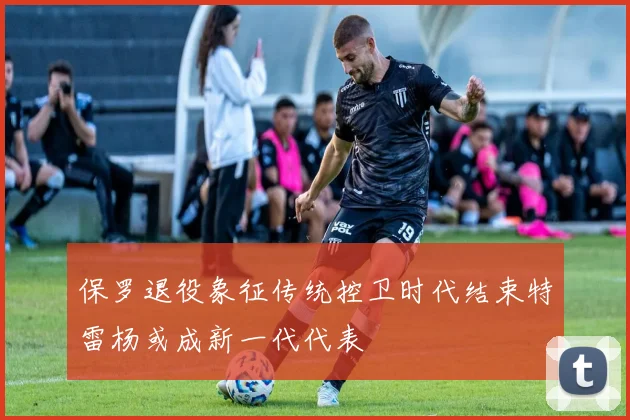 保罗退役象征传统控卫时代结束特雷杨或成新一代代表
