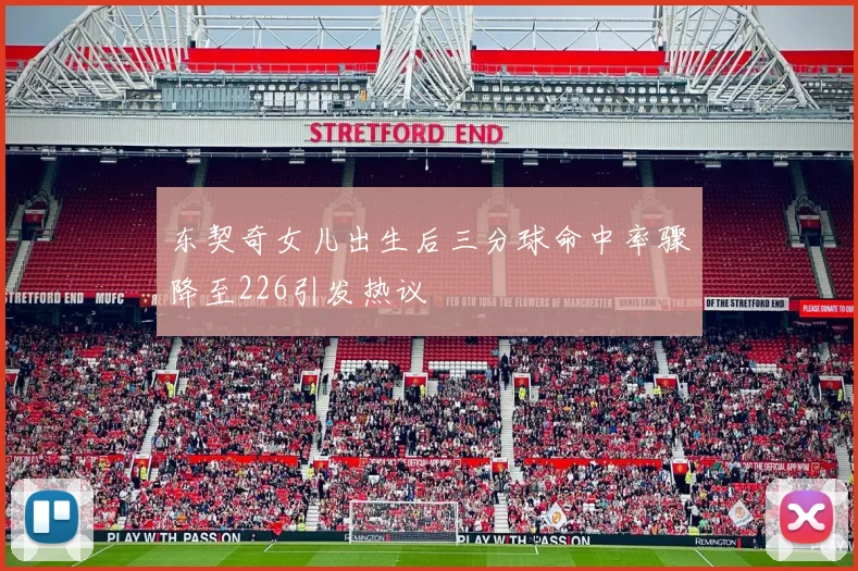 东契奇女儿出生后三分球命中率骤降至226引发热议