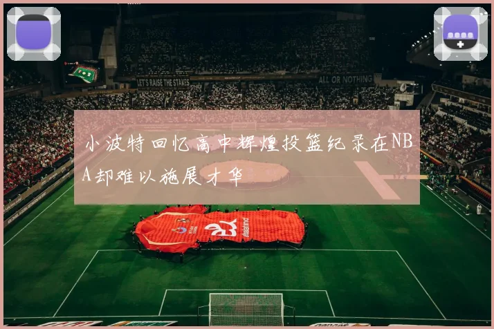小波特回忆高中辉煌投篮纪录在NBA却难以施展才华