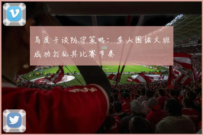 乌度卡谈防守策略：多人围堵文班成功打乱其比赛节奏