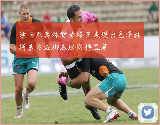 迪卡尼奥称赞劳塔罗表现出色泽林斯基左右脚威胁同样显著