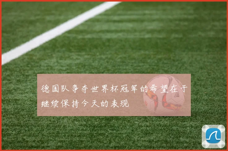 德国队争夺世界杯冠军的希望在于继续保持今天的表现