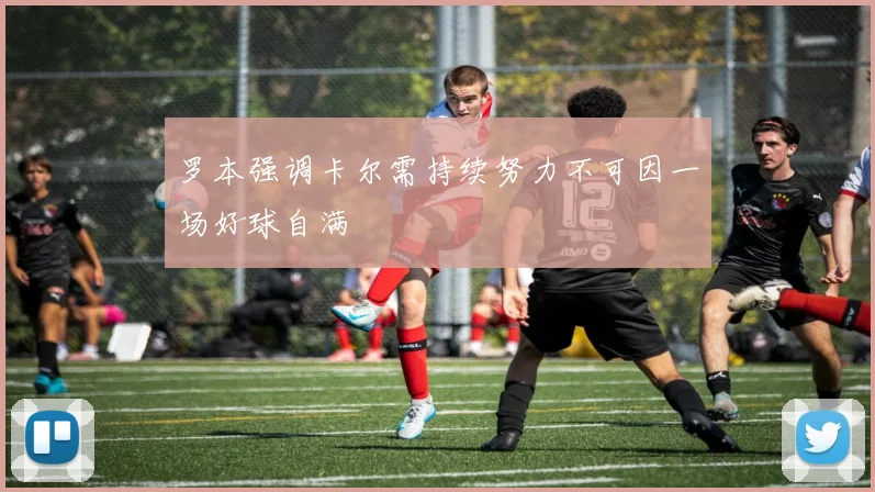 罗本强调卡尔需持续努力不可因一场好球自满