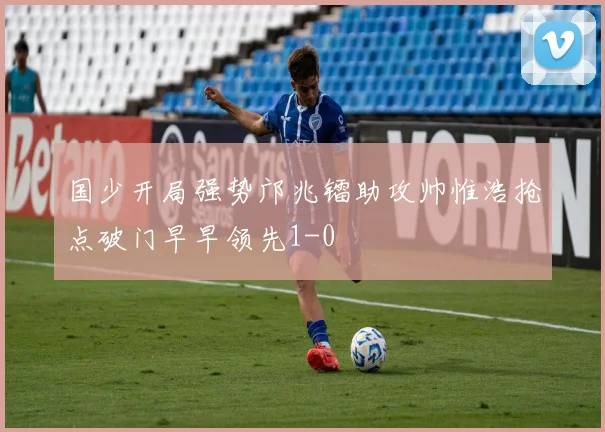 国少开局强势邝兆镭助攻帅惟浩抢点破门早早领先1-0