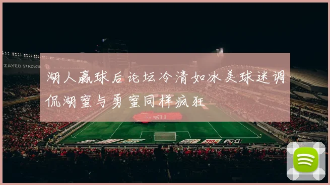 湖人赢球后论坛冷清如冰美球迷调侃湖蜜与勇蜜同样疯狂
