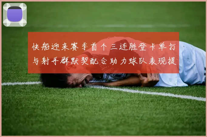 快船迎来赛季首个三连胜登卡单打与射手群默契配合助力球队表现提升