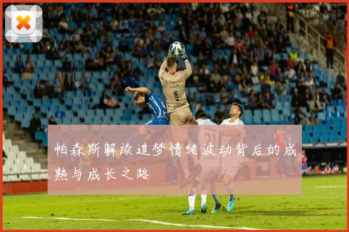 帕森斯解读追梦情绪波动背后的成熟与成长之路