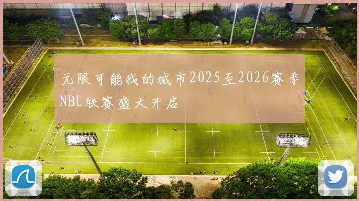 无限可能我的城市2025至2026赛季NBL联赛盛大开启