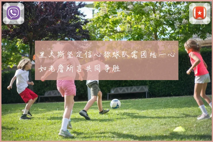 里夫斯坚定信心称球队需团结一心如老詹所言共同争胜